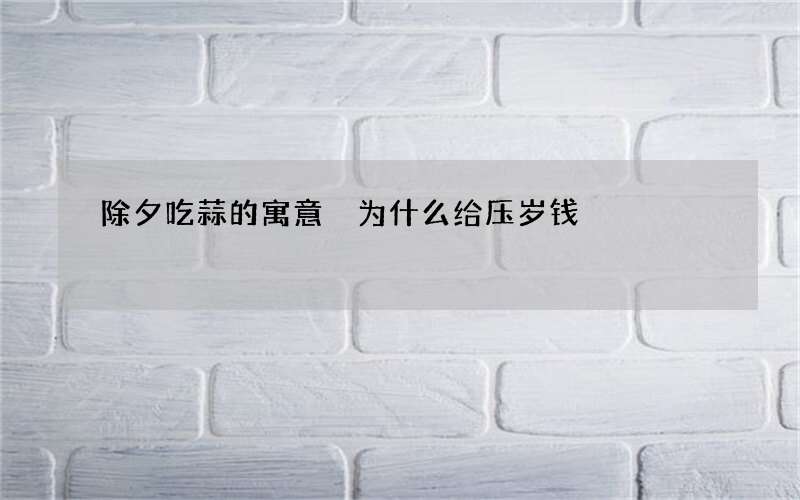 除夕吃蒜的寓意 为什么给压岁钱